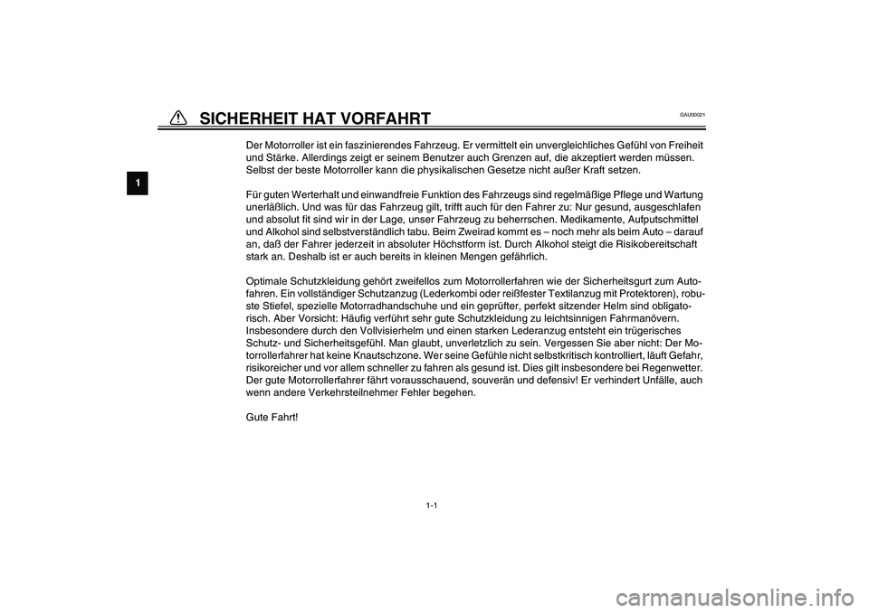 YAMAHA SLIDER 50 2003  Betriebsanleitungen (in German) 1
2
3
4
5
6
7
8
9
1-1
GAU00021
1-SICHERHEIT HAT VORFAHRT 
Der Motorroller ist ein faszinierendes Fahrzeug. Er vermittelt ein unvergleichliches Gefühl von Freiheit 
und Stärke. Allerdings zeigt er se