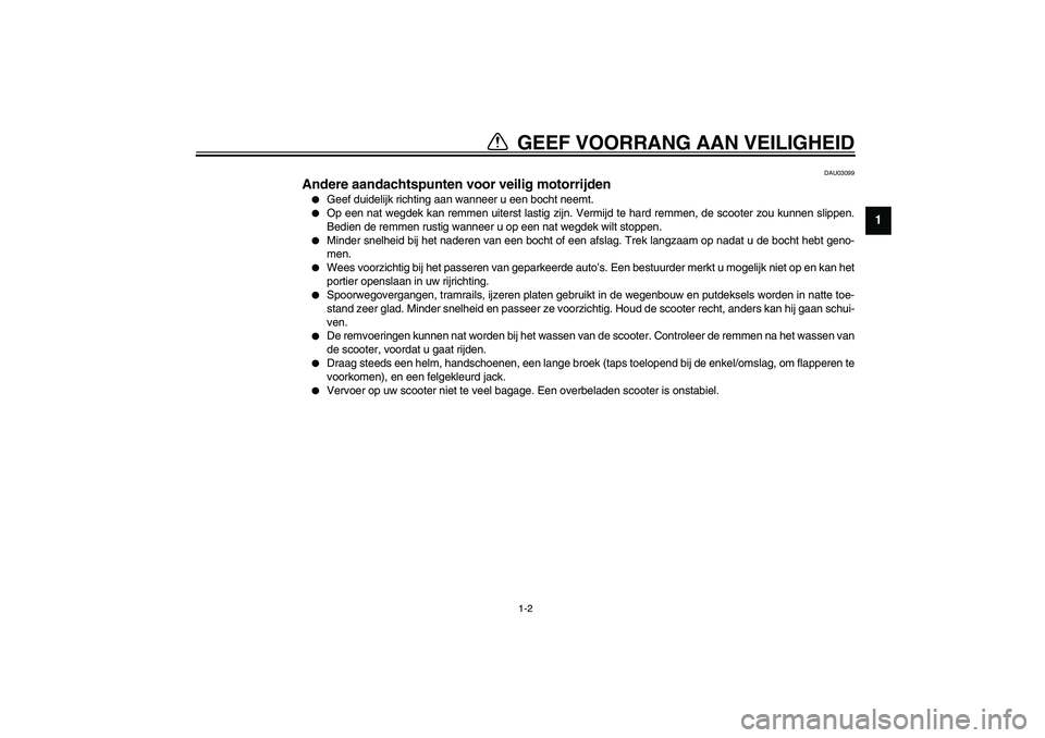 YAMAHA SLIDER 50 2003  Instructieboekje (in Dutch) GEEF VOORRANG AAN VEILIGHEID
1
2
3
4
56
7
8
9
1-2
DAU03099
Andere aandachtspunten voor veilig motorrijden 
Geef duidelijk richting aan wanneer u een bocht neemt.

Op een nat wegdek kan remmen uiters