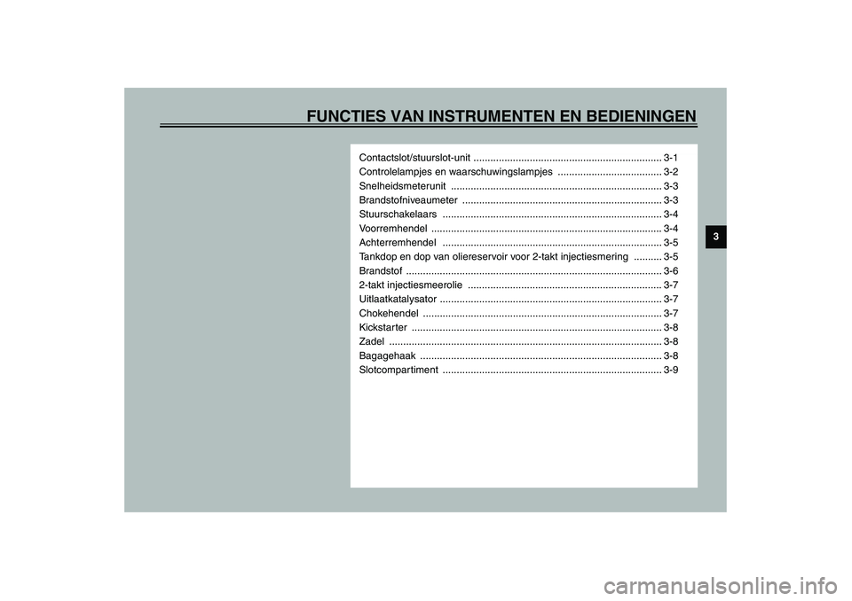 YAMAHA SLIDER 50 2003  Instructieboekje (in Dutch) FUNCTIES VAN INSTRUMENTEN EN BEDIENINGEN
3
Contactslot/stuurslot-unit ................................................................... 3-1
Controlelampjes en waarschuwingslampjes  .................