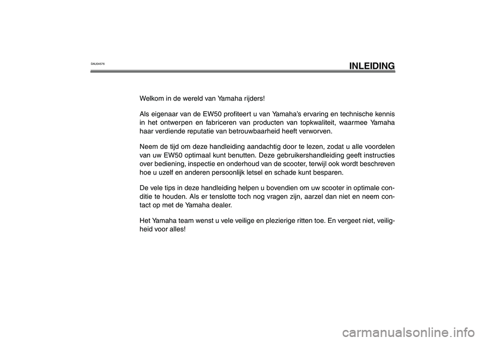 YAMAHA SLIDER 50 2003  Instructieboekje (in Dutch) DAU04576
INLEIDING
Welkom in de wereld van Yamaha rijders!
Als eigenaar van de EW50 profiteert u van Yamaha’s ervaring en technische kennis
in het ontwerpen en fabriceren van producten van topkwalit