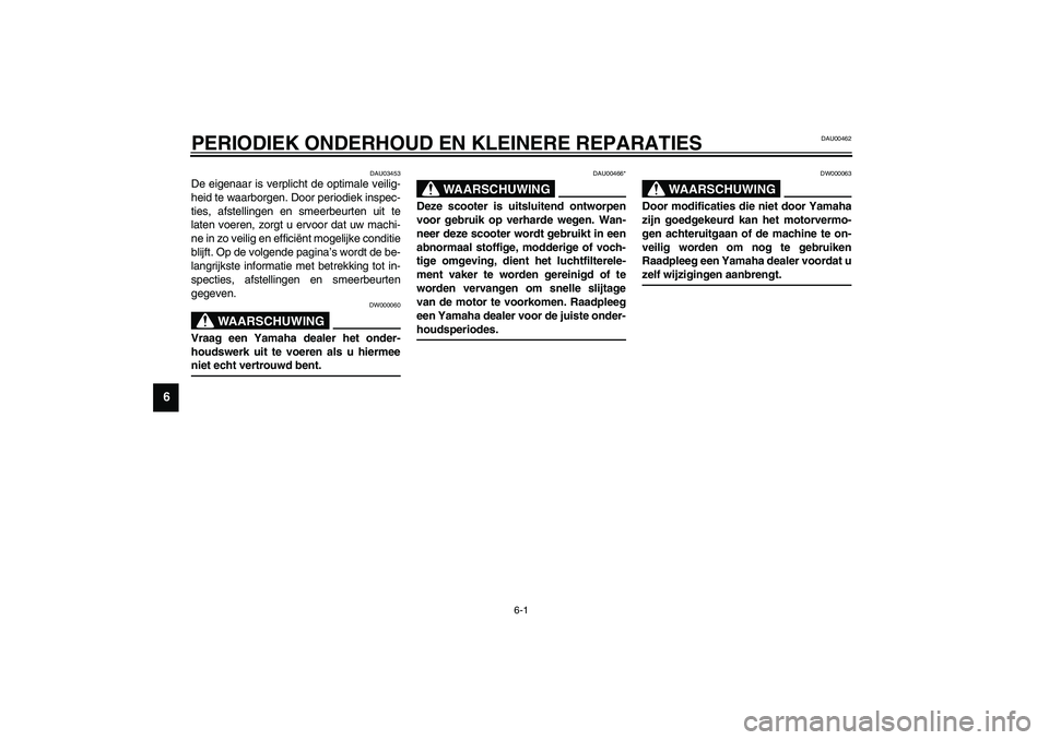 YAMAHA SLIDER 50 2003 Instructieboekje (in Dutch) 6-1
6
DAU00462
6-PERIODIEK ONDERHOUD EN KLEINERE REPARATIES
DAU03453
De eigenaar is verplicht de optimale veilig-
heid te waarborgen. Door periodiek inspec-
ties, afstellingen en smeerbeurten uit te
YAMAHA SLIDER 50 2003 Instructieboekje (in Dutch) 6-1
6
DAU00462
6-PERIODIEK ONDERHOUD EN KLEINERE REPARATIES
DAU03453
De eigenaar is verplicht de optimale veilig-
heid te waarborgen. Door periodiek inspec-
ties, afstellingen en smeerbeurten uit te