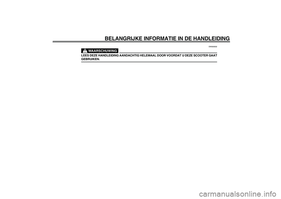 YAMAHA SLIDER 50 2003  Instructieboekje (in Dutch) BELANGRIJKE INFORMATIE IN DE HANDLEIDING
DW000002
WAARSCHUWING
_ LEES DEZE HANDLEIDING AANDACHTIG HELEMAAL DOOR VOORDAT U DEZE SCOOTER GAAT
GEBRUIKEN. _  