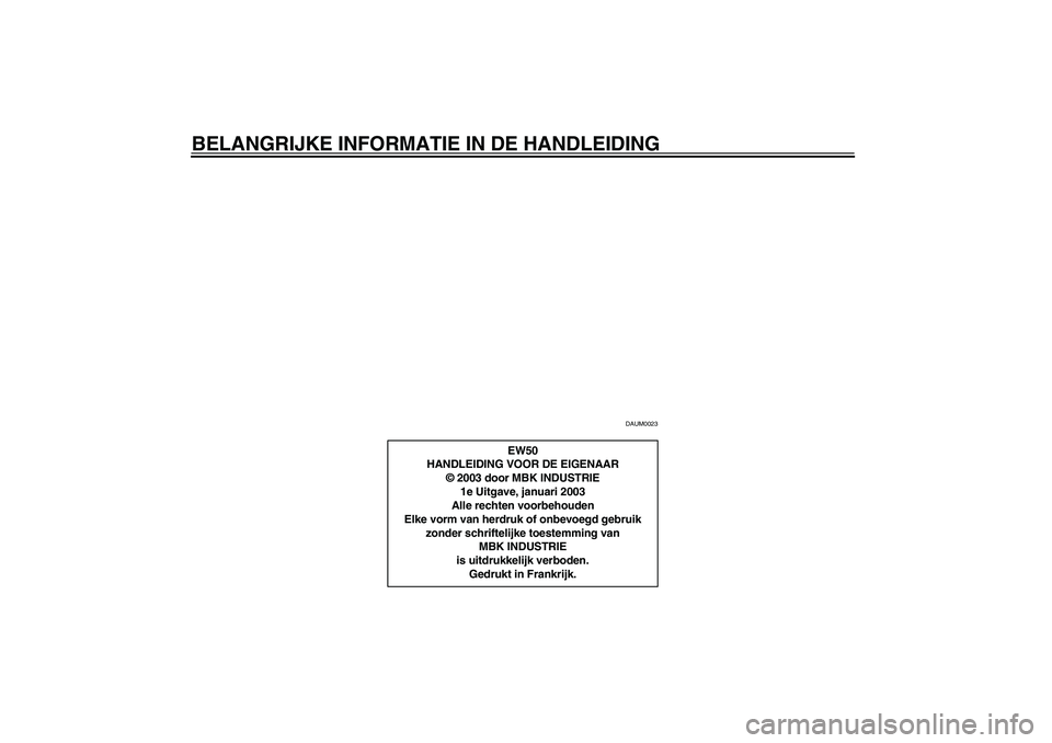 YAMAHA SLIDER 50 2003  Instructieboekje (in Dutch) BELANGRIJKE INFORMATIE IN DE HANDLEIDING
DAUM0023
EW50
HANDLEIDING VOOR DE EIGENAAR
© 2003 door MBK INDUSTRIE
1e Uitgave, januari 2003
Alle rechten voorbehouden
Elke vorm van herdruk of onbevoegd geb