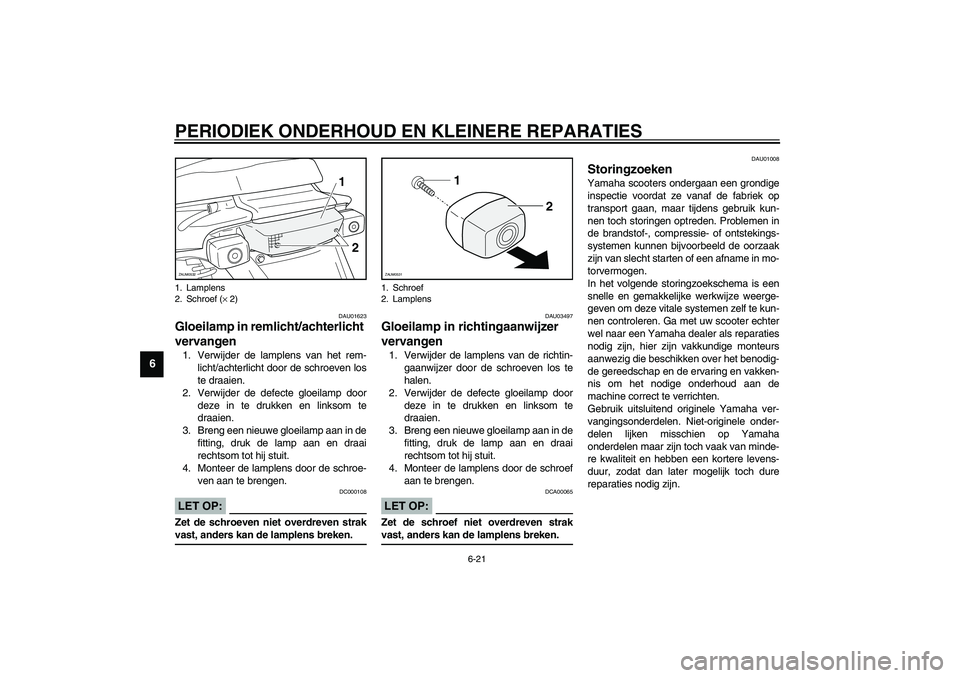 YAMAHA SLIDER 50 2003 Instructieboekje (in Dutch) PERIODIEK ONDERHOUD EN KLEINERE REPARATIES
6-21
6
DAU01623
Gloeilamp in remlicht/achterlicht
vervangen 1. Verwijder de lamplens van het rem-
licht/achterlicht door de schroeven los
te draaien.
2. Ver YAMAHA SLIDER 50 2003 Instructieboekje (in Dutch) PERIODIEK ONDERHOUD EN KLEINERE REPARATIES
6-21
6
DAU01623
Gloeilamp in remlicht/achterlicht
vervangen 1. Verwijder de lamplens van het rem-
licht/achterlicht door de schroeven los
te draaien.
2. Ver