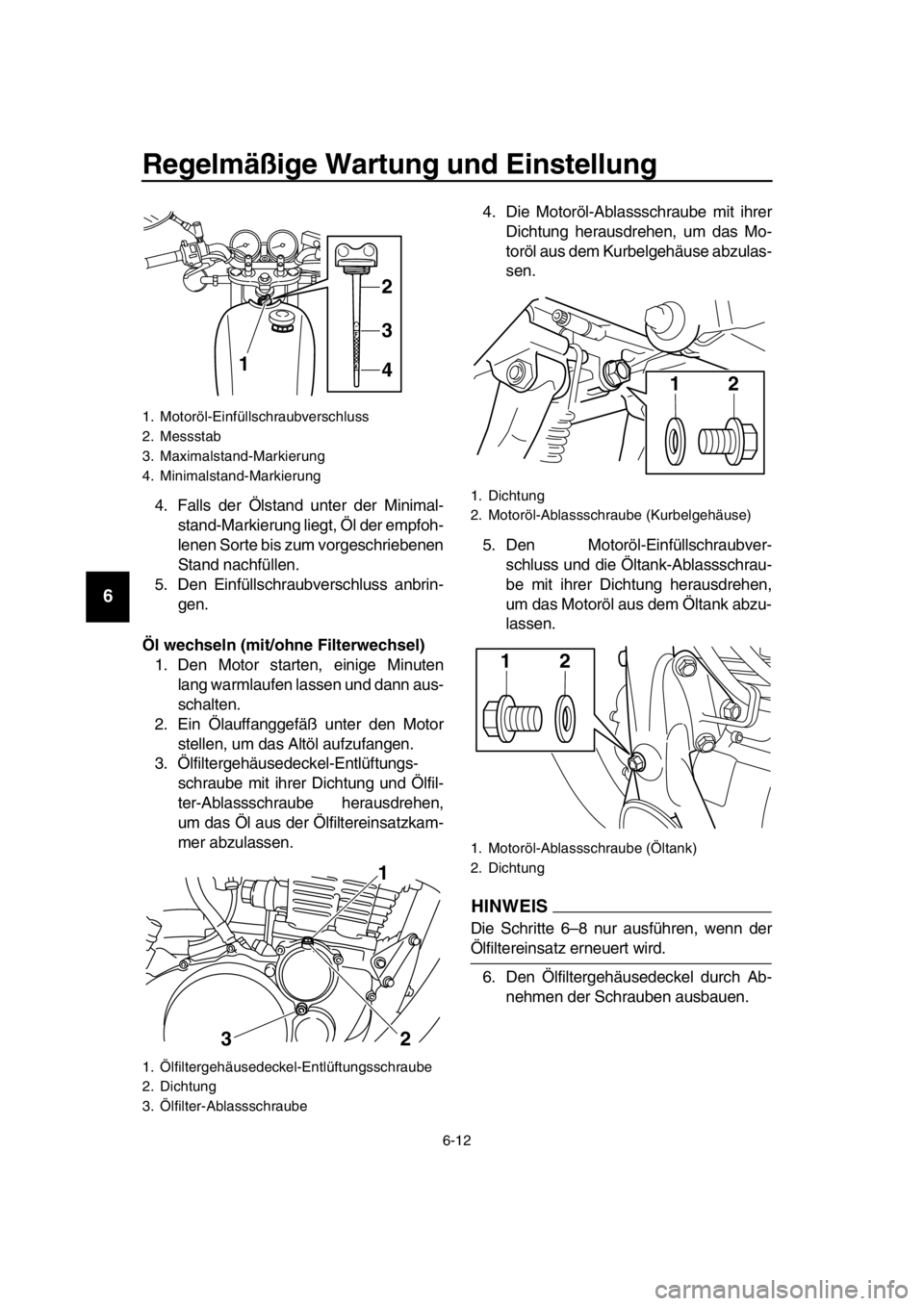 YAMAHA SR400 2016  Betriebsanleitungen (in German) Regelmäßige Wartung und Einstellung
6-12
1
2
3
4
5
6
7
8
9
10
11
12
13
14
4. Falls der Ölstand unter der Minimal- stand-Markierung liegt, Öl der empfoh-
lenen Sorte bis zum vorgeschriebenen
Stand 
