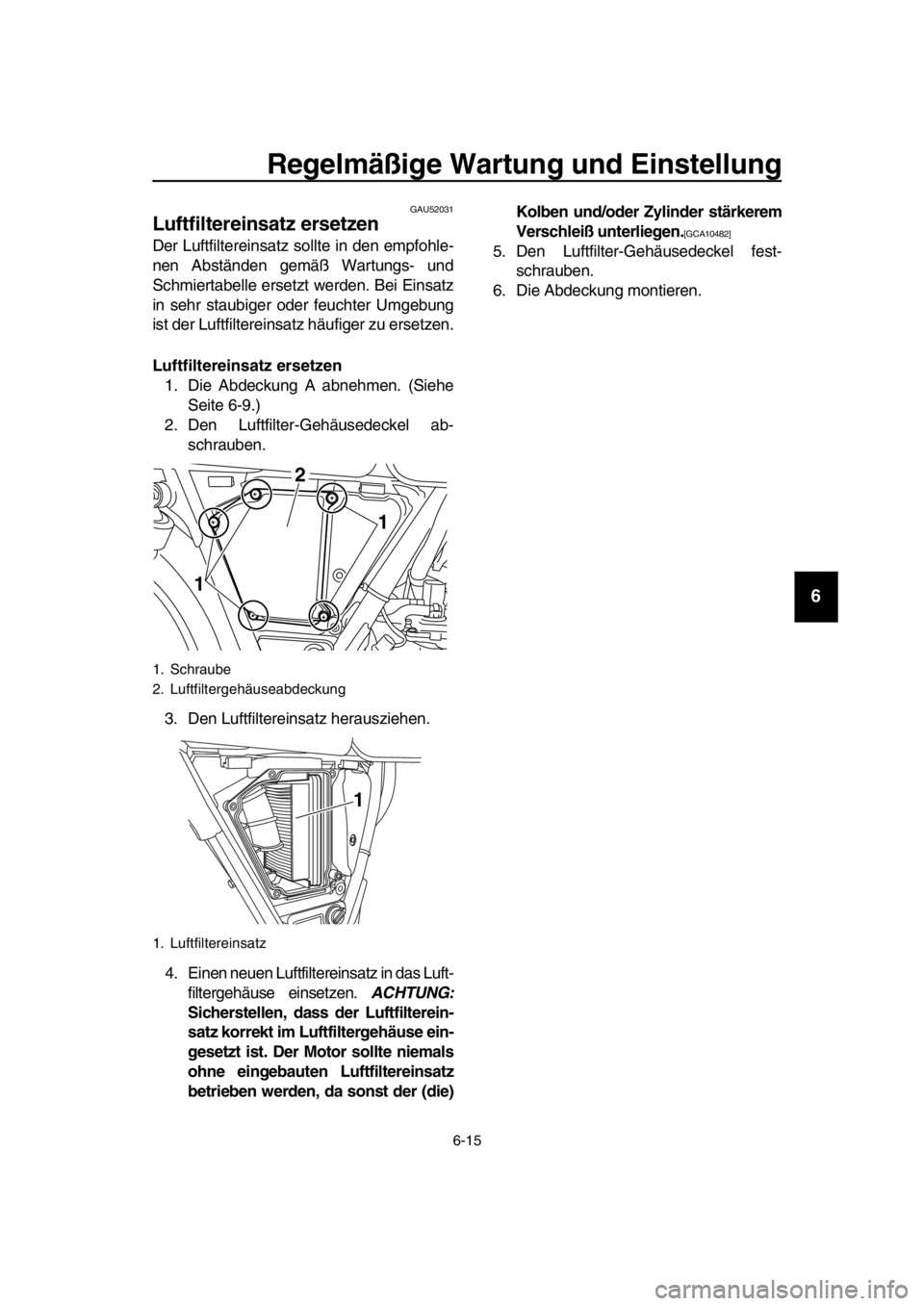 YAMAHA SR400 2016  Betriebsanleitungen (in German) Regelmäßige Wartung und Einstellung
6-15
1
2
3
4
5
6
7
8
9
10
11
12
13
14
GAU52031
Luftfiltereinsatz ersetzen
Der Luftfiltereinsatz sollte in den empfohle-
nen Abständen gemäß Wartungs- und
Schmi