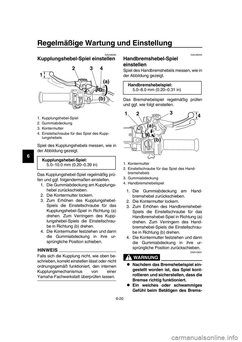 YAMAHA SR400 2016  Betriebsanleitungen (in German) Regelmäßige Wartung und Einstellung
6-20
1
2
3
4
5
6
7
8
9
10
11
12
13
14
GAU48293
Kupplungshebel-Spiel einstellen
Spiel des Kupplungshebels messen, wie in
der Abbildung gezeigt.
Das Kupplungshebel-