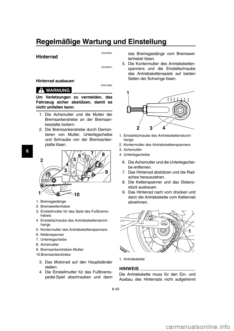 YAMAHA SR400 2016  Betriebsanleitungen (in German) Regelmäßige Wartung und Einstellung
6-42
1
2
3
4
5
6
7
8
9
10
11
12
13
14
GAU25081
Hinterrad
GAU59614
Hinterrad ausbauen
WARNUNG
GWA10822
Um Verletzungen zu vermeiden, das
Fahrzeug sicher abstützen