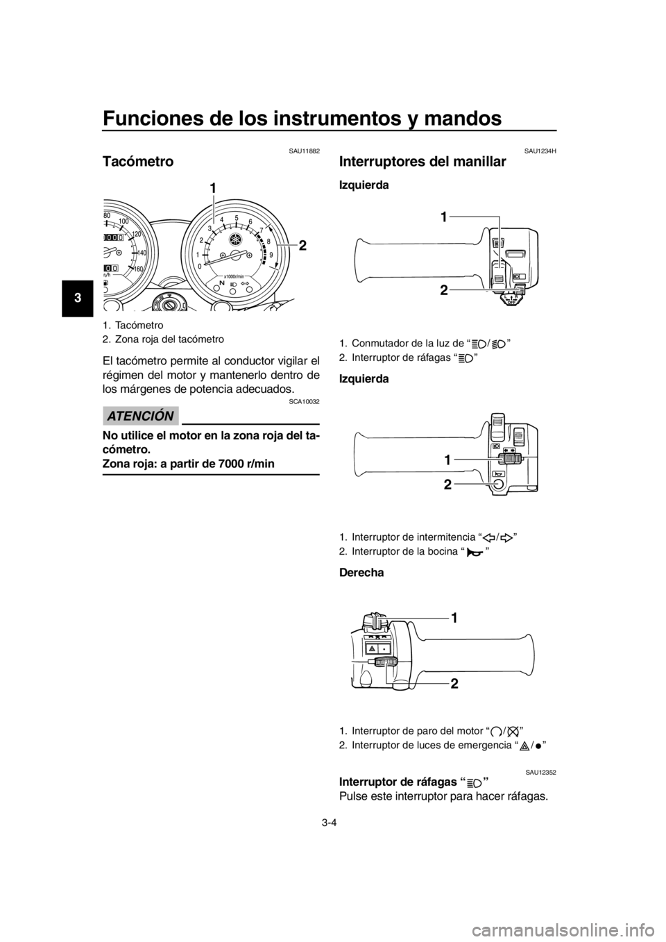 YAMAHA SR400 2016  Manuale de Empleo (in Spanish) Funciones de los instrumentos y mandos
3-4
1
2
3
4
5
6
7
8
9
10
11
12
13
14
SAU11882
Tacómetro
El tacómetro permite al conductor vigilar el
régimen del motor y mantenerlo dentro de
los márgenes de