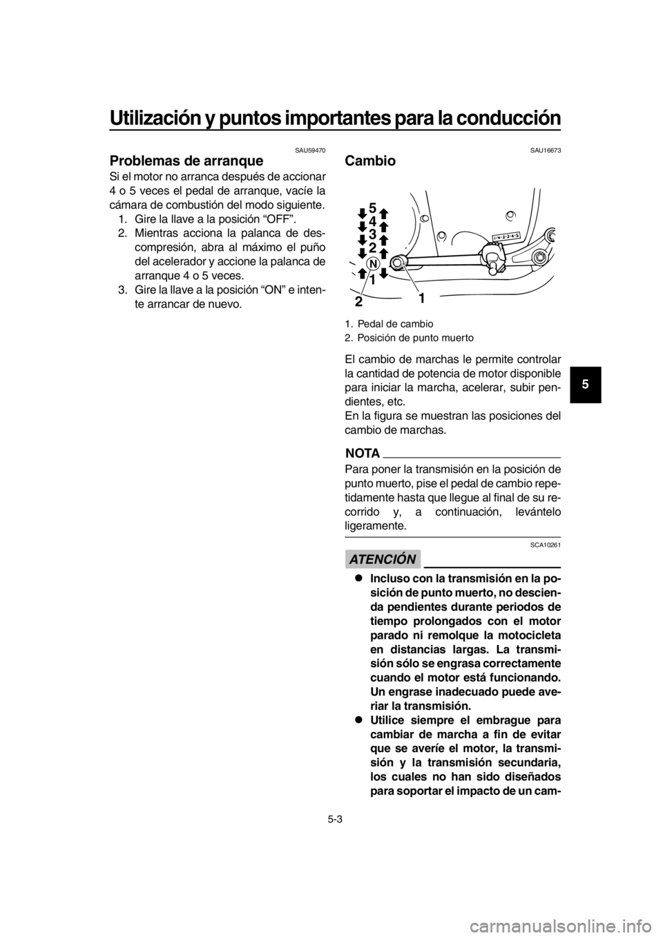 YAMAHA SR400 2016  Manuale de Empleo (in Spanish) Utilización y puntos importantes para la conducción
5-3
1
2
3
4
5
6
7
8
9
10
11
12
13
14
SAU59470
Problemas de arranque
Si el motor no arranca después de accionar
4 o 5 veces el pedal de arranque, 