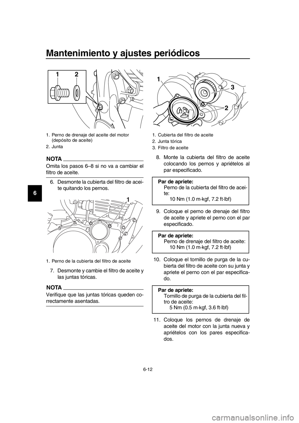 YAMAHA SR400 2016  Manuale de Empleo (in Spanish) Mantenimiento y ajustes periódicos
6-12
1
2
3
4
5
6
7
8
9
10
11
12
13
14
NOTA
Omita los pasos 6–8 si no va a cambiar el
filtro de aceite. 6. Desmonte la cubierta del filtro de acei- te quitando los