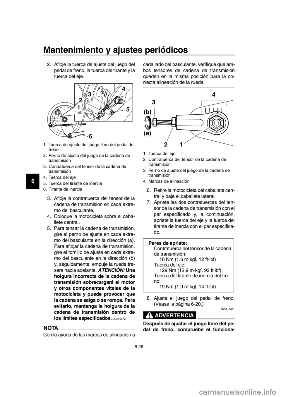 YAMAHA SR400 2016 Manuale de Empleo (in Spanish) Mantenimiento y ajustes periódicos
6-26
1
2
3
4
5
6
7
8
9
10
11
12
13
14
2. Afloje la tuerca de ajuste del juego del pedal de freno, la tuerca del tirante y la
tuerca del eje.
3. Afloje la contratuer YAMAHA SR400 2016 Manuale de Empleo (in Spanish) Mantenimiento y ajustes periódicos
6-26
1
2
3
4
5
6
7
8
9
10
11
12
13
14
2. Afloje la tuerca de ajuste del juego del pedal de freno, la tuerca del tirante y la
tuerca del eje.
3. Afloje la contratuer