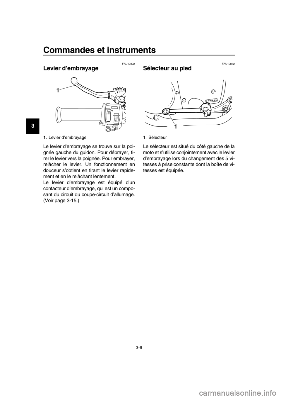 YAMAHA SR400 2016  Notices Demploi (in French) Commandes et instruments
3-6
1
2
3
4
5
6
7
8
9
10
11
12
13
14
FAU12822
Levier d’embrayage
Le levier d’embrayage se trouve sur la poi-
gnée gauche du guidon. Pour débrayer, ti-
rer le levier vers