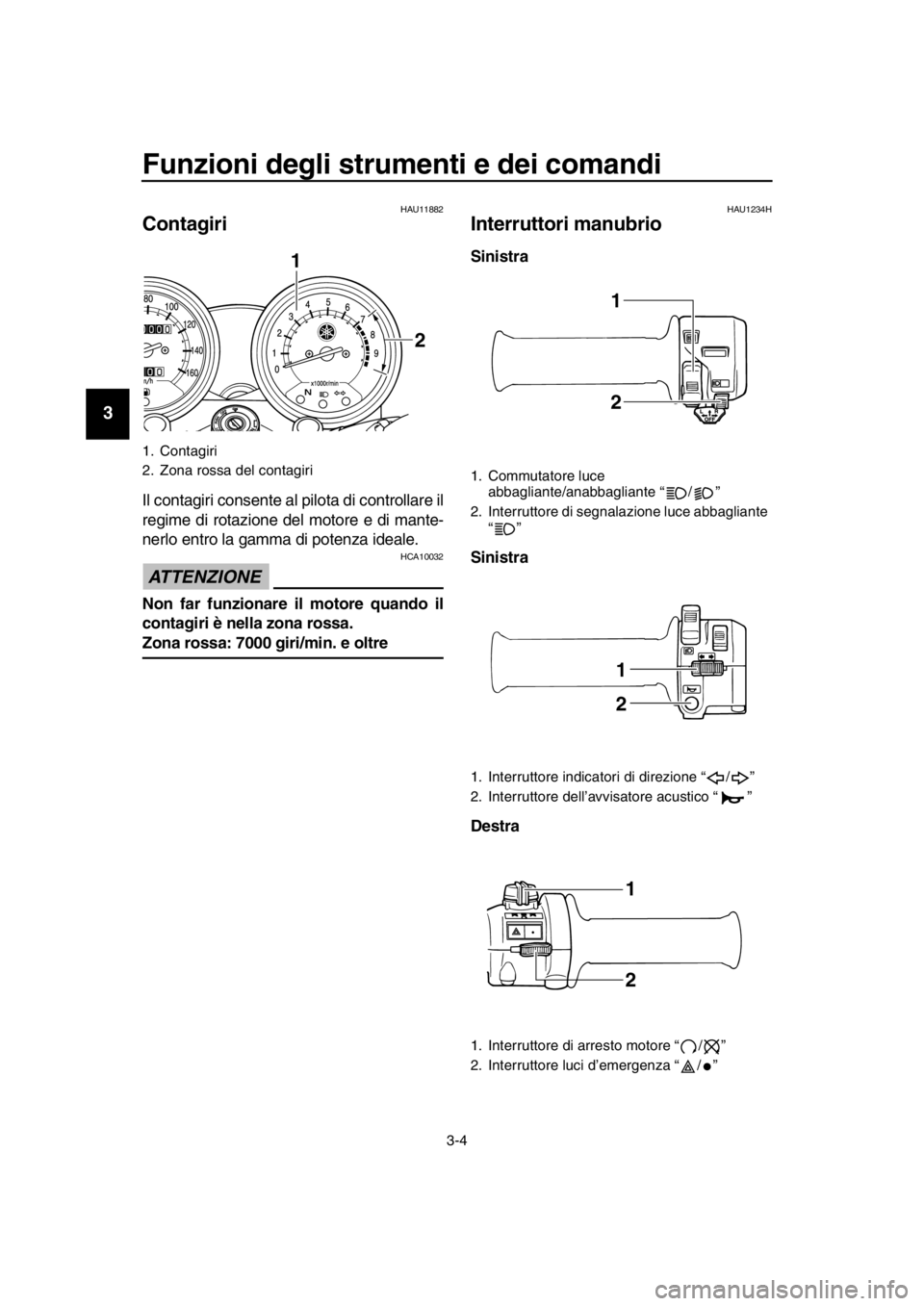 YAMAHA SR400 2016  Manuale duso (in Italian) Funzioni degli strumenti e dei comandi
3-4
1
2
3
4
5
6
7
8
9
10
11
12
13
14
HAU11882
Contagiri
Il contagiri consente al  pilota di controllare il
regime di rotazione del motore e di mante-
nerlo entro