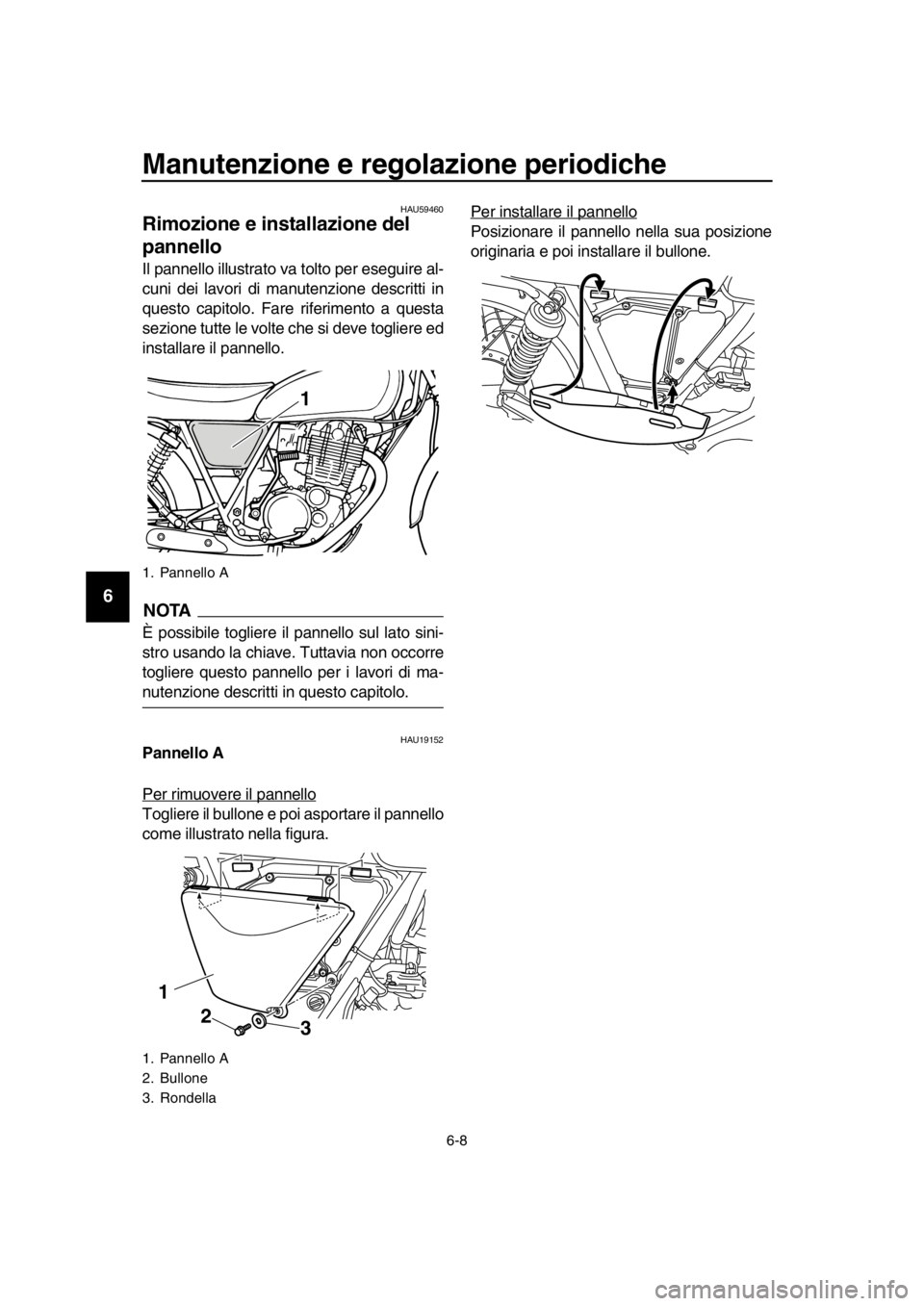 YAMAHA SR400 2016  Manuale duso (in Italian) Manutenzione e regolazione periodiche
6-8
1
2
3
4
5
6
7
8
9
10
11
12
13
14
HAU59460
Rimozione e installazione del 
pannello
Il pannello illustrato va tolto per eseguire al-
cuni dei lavori di manutenz