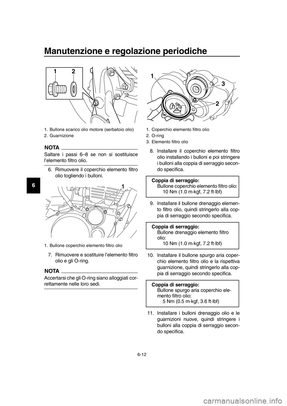 YAMAHA SR400 2016  Manuale duso (in Italian) Manutenzione e regolazione periodiche
6-12
1
2
3
4
5
6
7
8
9
10
11
12
13
14
NOTA
Saltare i passi 6–8 se non si sostituisce
l’elemento filtro olio. 6. Rimuovere il coperchio elemento filtro olio to