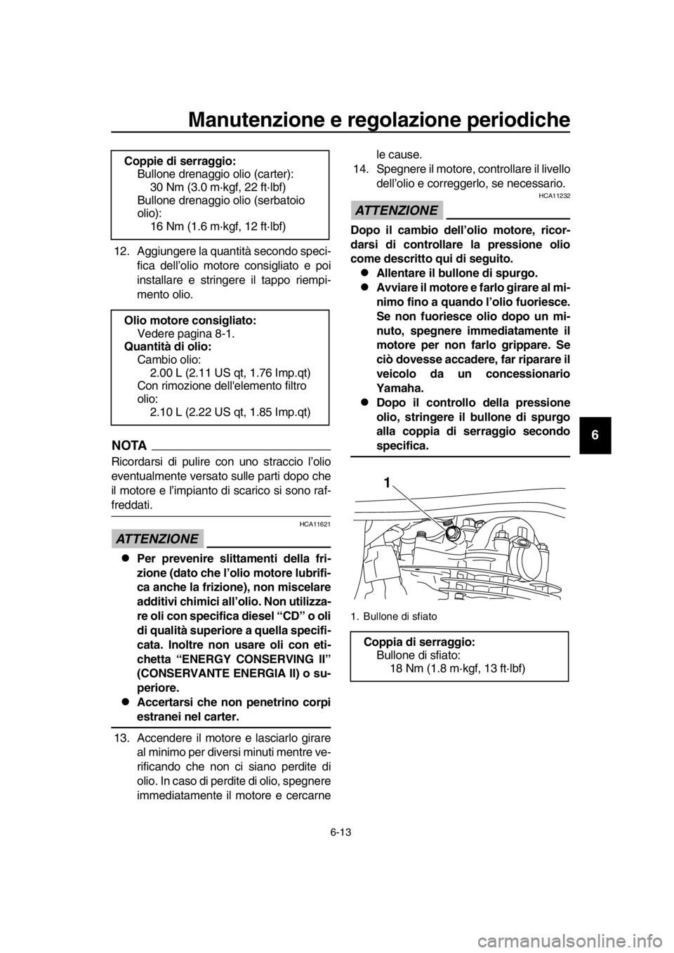YAMAHA SR400 2016  Manuale duso (in Italian) Manutenzione e regolazione periodiche
6-13
1
2
3
4
5
6
7
8
9
10
11
12
13
14
12. Aggiungere la quantità secondo speci- fica dell’olio motore consigliato e poi
installare e stringere il tappo riempi-