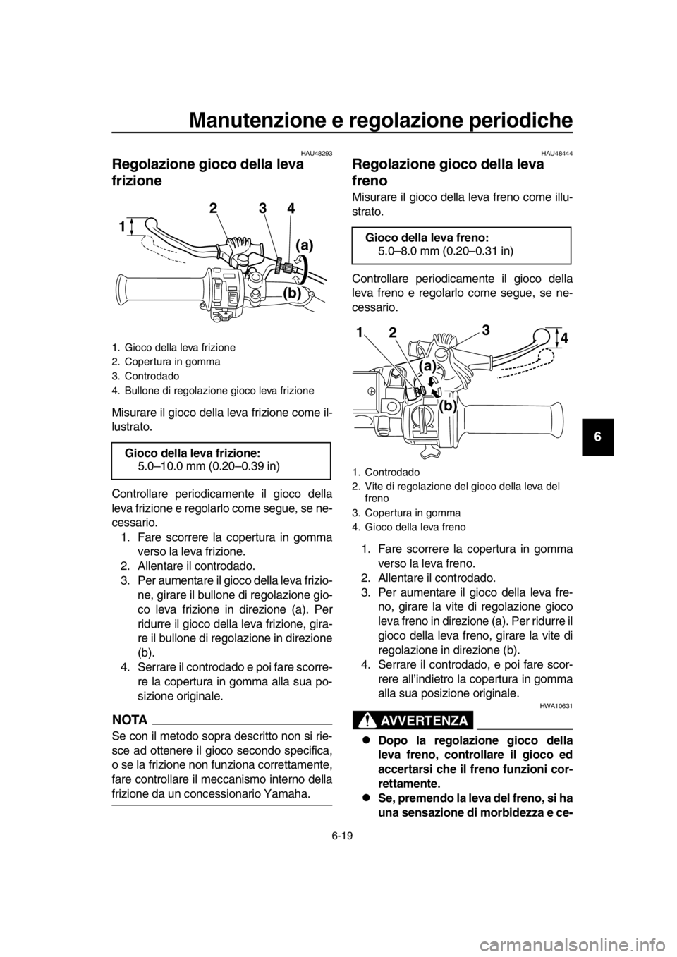 YAMAHA SR400 2016  Manuale duso (in Italian) Manutenzione e regolazione periodiche
6-19
1
2
3
4
5
6
7
8
9
10
11
12
13
14
HAU48293
Regolazione gioco della leva 
frizione
Misurare il gioco della leva frizione come il-
lustrato.
Controllare periodi