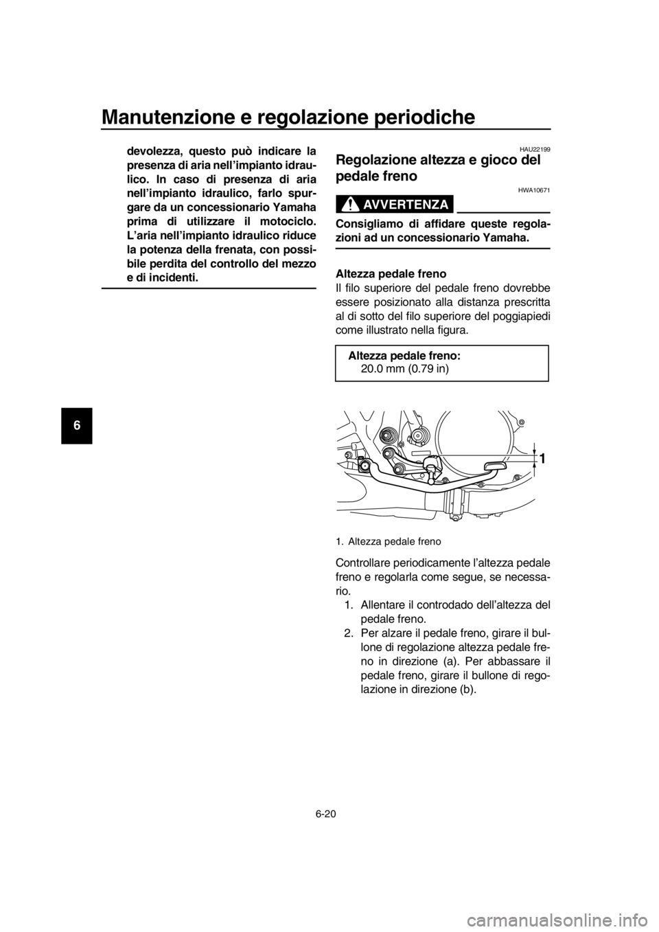 YAMAHA SR400 2016  Manuale duso (in Italian) Manutenzione e regolazione periodiche
6-20
1
2
3
4
5
6
7
8
9
10
11
12
13
14
devolezza, questo può indicare la
presenza di aria nell’impianto idrau-
lico. In caso di presenza di aria
nell’impianto