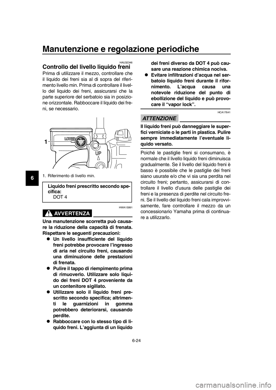 YAMAHA SR400 2016  Manuale duso (in Italian) Manutenzione e regolazione periodiche
6-24
1
2
3
4
5
6
7
8
9
10
11
12
13
14
HAU32346
Controllo del livello liquido freni
Prima di utilizzare il mezzo, controllare che
il liquido dei freni sia al di so