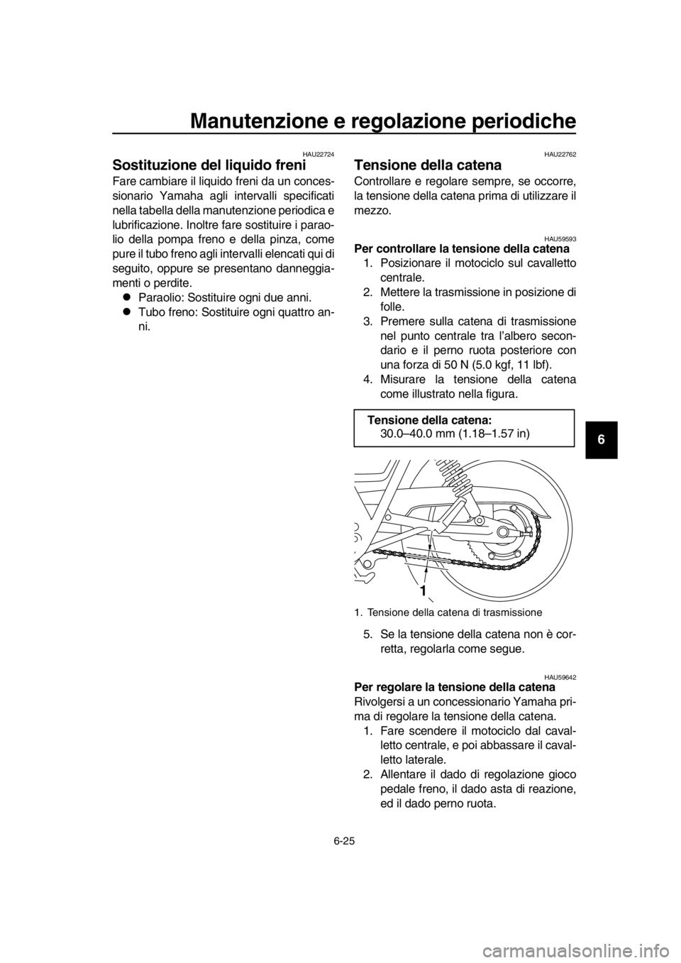 YAMAHA SR400 2016  Manuale duso (in Italian) Manutenzione e regolazione periodiche
6-25
1
2
3
4
5
6
7
8
9
10
11
12
13
14
HAU22724
Sostituzione del liquido freni 
Fare cambiare il liquido freni da un conces-
sionario Yamaha agli intervalli specif