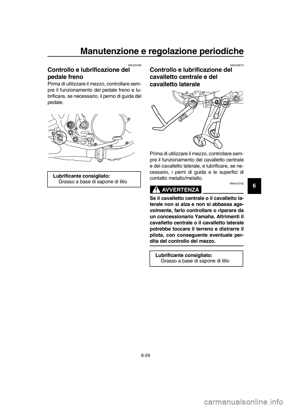 YAMAHA SR400 2016  Manuale duso (in Italian) Manutenzione e regolazione periodiche
6-29
1
2
3
4
5
6
7
8
9
10
11
12
13
14
HAU23185
Controllo e lubrificazione del 
pedale freno
Prima di utilizzare il mezzo, controllare sem-
pre il funzionamento de