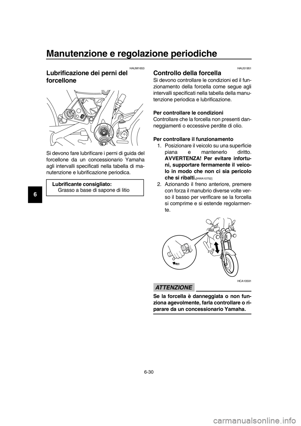 YAMAHA SR400 2016  Manuale duso (in Italian) Manutenzione e regolazione periodiche
6-30
1
2
3
4
5
6
7
8
9
10
11
12
13
14
HAUM1653
Lubrificazione dei perni del 
forcellone
Si devono fare lubrificare i perni di guida del
forcellone da un c oncessi