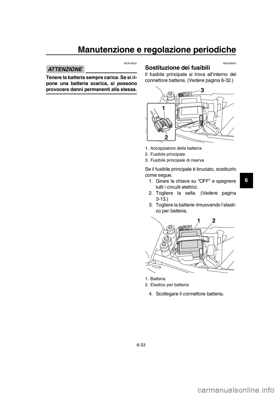 YAMAHA SR400 2016  Manuale duso (in Italian) Manutenzione e regolazione periodiche
6-33
1
2
3
4
5
6
7
8
9
10
11
12
13
14
ATTENZIONE
HCA16531
Tenere la batteria sempre carica. Se si ri-
pone una batteria scarica, si possono
provocare danni perman