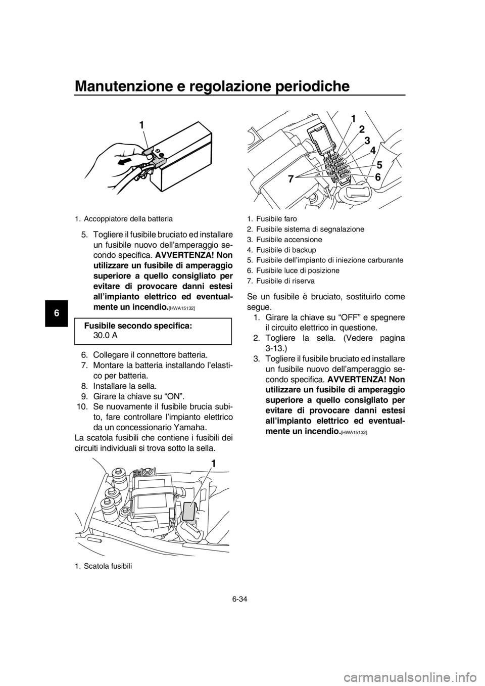 YAMAHA SR400 2016  Manuale duso (in Italian) Manutenzione e regolazione periodiche
6-34
1
2
3
4
5
6
7
8
9
10
11
12
13
14
5. Togliere il fusibile bruciato ed installare un fusibile nuovo dell’amperaggio se-
condo specifica.  AVVERTENZA! Non
uti