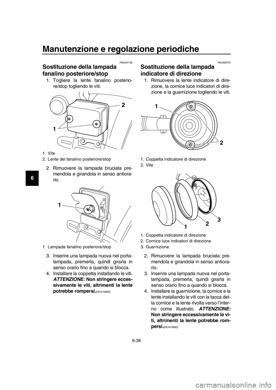 YAMAHA SR400 2016  Manuale duso (in Italian) Manutenzione e regolazione periodiche
6-38
1
2
3
4
5
6
7
8
9
10
11
12
13
14
HAU24135
Sostituzione della lampada 
fanalino posteriore/stop
1. Togliere la lente fanalino posterio- re/stop togliendo le v