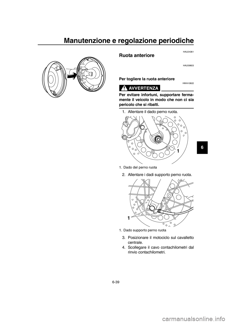 YAMAHA SR400 2016  Manuale duso (in Italian) Manutenzione e regolazione periodiche
6-39
1
2
3
4
5
6
7
8
9
10
11
12
13
14
HAU24361
Ruota anteriore
HAU59603
Per togliere la ruota anteriore
AVVERTENZA
HWA10822
Per evitare infortuni, supportare ferm