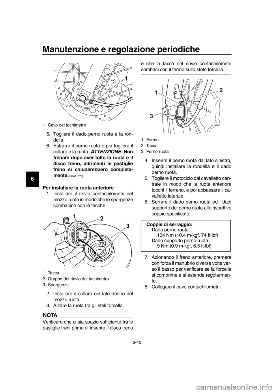 YAMAHA SR400 2016  Manuale duso (in Italian) Manutenzione e regolazione periodiche
6-40
1
2
3
4
5
6
7
8
9
10
11
12
13
14
5. Togliere il dado perno ruota e la ron- della.
6. Estrarre il perno ruota e poi togliere il
collare e la ruota.  ATTENZION
