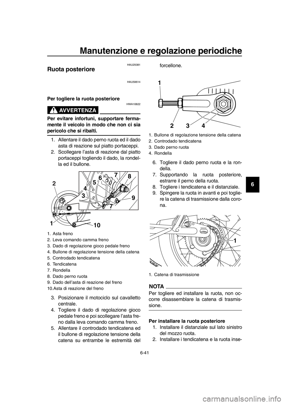 YAMAHA SR400 2016  Manuale duso (in Italian) Manutenzione e regolazione periodiche
6-41
1
2
3
4
5
6
7
8
9
10
11
12
13
14
HAU25081
Ruota posteriore
HAU59614
Per togliere la ruota posteriore
AVVERTENZA
HWA10822
Per evitare infortuni, supportare fe
