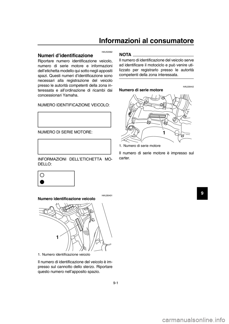 YAMAHA SR400 2016  Manuale duso (in Italian) 9-1
1
2
3
4
5
6
7
8
9
10
11
12
13
14
Informazioni al consumatore
HAU53562
Numeri d’identificazione
Riportare numero identificazione veicolo,
numero di serie motore e informazioni
dell’etichetta mo