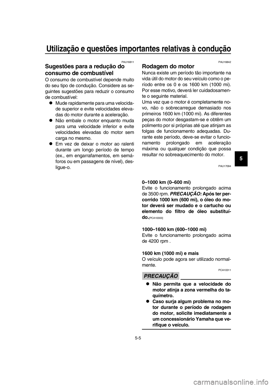 YAMAHA SR400 2016  Manual de utilização (in Portuguese) Utilização e questões importantes relativas à condução
5-5
1
2
3
4
5
6
7
8
9
10
11
12
13
14
PAU16811
Sugestões para a redução do 
consumo de combustível
O consumo de combustível depende mui