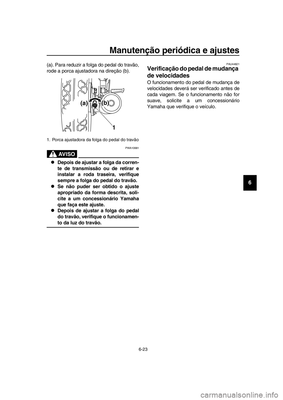 YAMAHA SR400 2016  Manual de utilização (in Portuguese) Manutenção periódica e ajustes
6-23
1
2
3
4
5
6
7
8
9
10
11
12
13
14
(a). Para reduzir a folga do pedal do travão,
rode a porca ajustadora na direção (b).
AVISO
PWA10681
Depois de ajustar a f