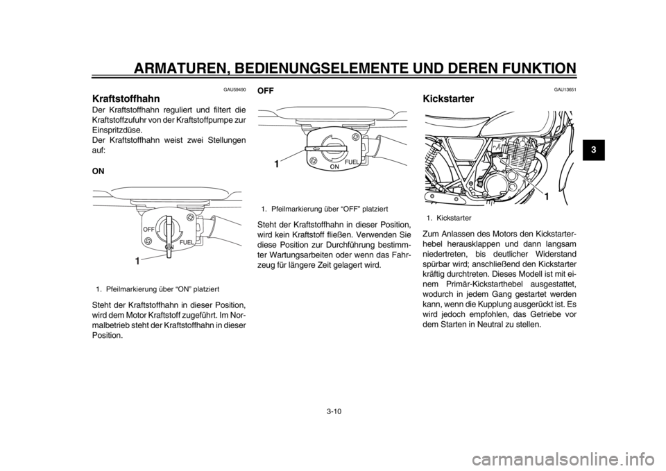 YAMAHA SR400 2014  Betriebsanleitungen (in German) ARMATUREN, BEDIENUNGSELEMENTE UND DEREN FUNKTION
3-10
1
234
5
6
7
8
9
10
11
12
GAU59490
KraftstoffhahnDer Kraftstoffhahn reguliert und filtert die
Kraftstoffzufuhr von der Kraftstoffpumpe zur
Einsprit