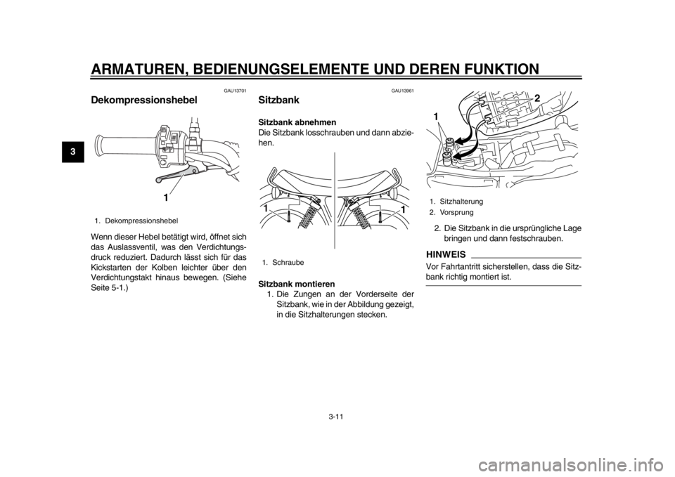 YAMAHA SR400 2014  Betriebsanleitungen (in German) ARMATUREN, BEDIENUNGSELEMENTE UND DEREN FUNKTION
3-11
1
23
4
5
6
7
8
9
10
11
12
GAU13701
DekompressionshebelWenn dieser Hebel betätigt wird, öffnet sich
das Auslassventil, was den Verdichtungs-
druc