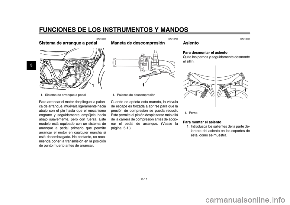 YAMAHA SR400 2014  Manuale de Empleo (in Spanish) FUNCIONES DE LOS INSTRUMENTOS Y MANDOS
3-11
1
23
4
5
6
7
8
9
10
11
12
SAU13651
Sistema de arranque a pedalPara arrancar el motor despliegue la palan-
ca de arranque, muévala ligeramente hacia
abajo c