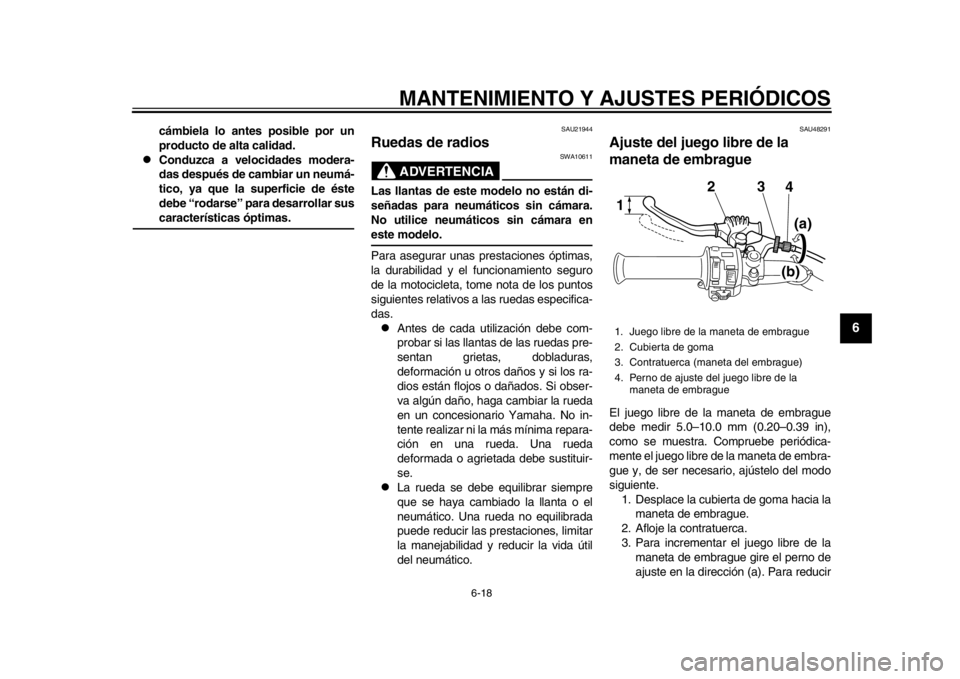 YAMAHA SR400 2014  Manuale de Empleo (in Spanish) MANTENIMIENTO Y AJUSTES PERIÓDICOS
6-18
1
2
3
4
567
8
9
10
11
12
cámbiela lo antes posible por un
producto de alta calidad.

Conduzca a velocidades modera-
das después de cambiar un neumá-
tico