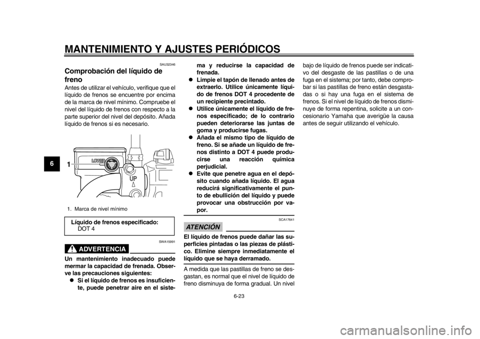 YAMAHA SR400 2014  Manuale de Empleo (in Spanish) MANTENIMIENTO Y AJUSTES PERIÓDICOS
6-23
1
2
3
4
56
7
8
9
10
11
12
SAU32346
Comprobación del líquido de 
frenoAntes de utilizar el vehículo, verifique que el
líquido de frenos se encuentre por enc