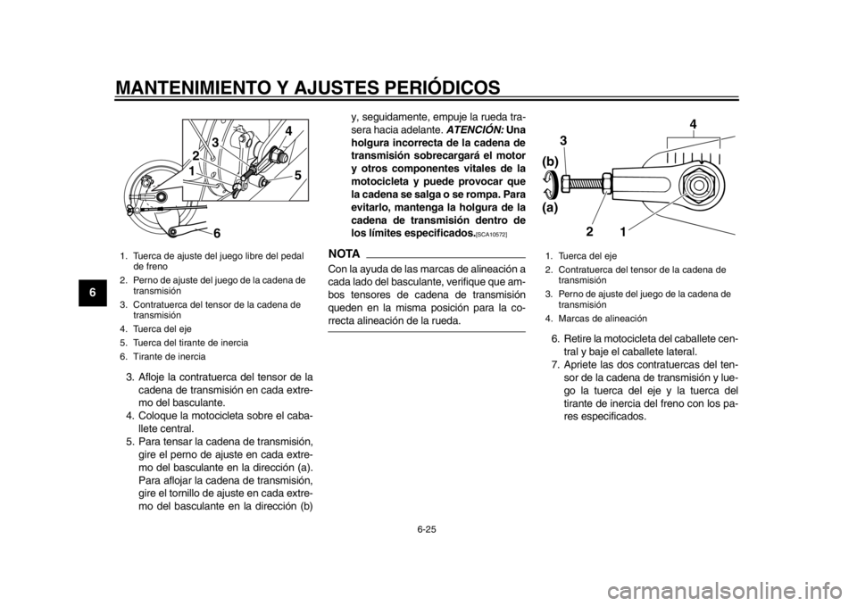 YAMAHA SR400 2014  Manuale de Empleo (in Spanish) MANTENIMIENTO Y AJUSTES PERIÓDICOS
6-25
1
2
3
4
56
7
8
9
10
11
12
3. Afloje la contratuerca del tensor de la cadena de transmisión en cada extre-
mo del basculante.
4. Coloque la motocicleta sobre e