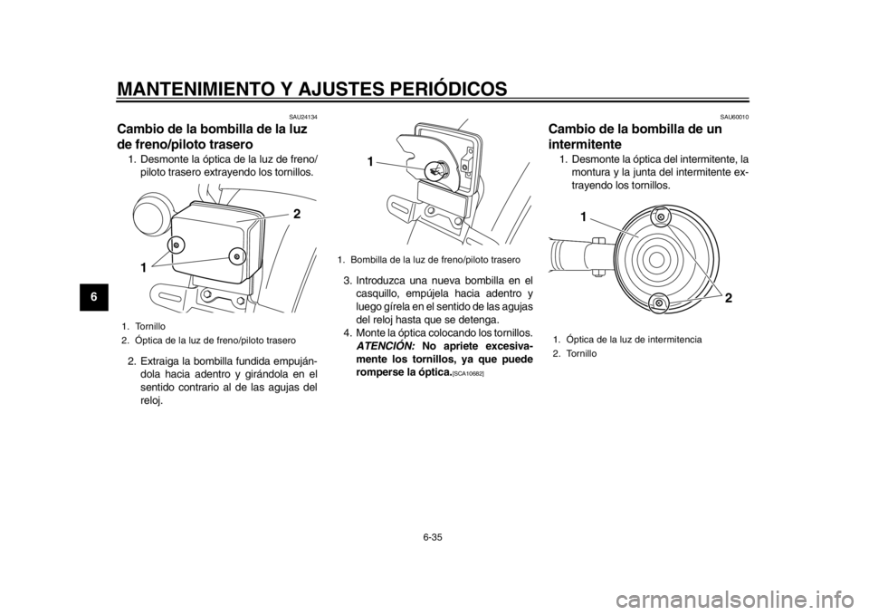 YAMAHA SR400 2014  Manuale de Empleo (in Spanish) MANTENIMIENTO Y AJUSTES PERIÓDICOS
6-35
1
2
3
4
56
7
8
9
10
11
12
SAU24134
Cambio de la bombilla de la luz 
de freno/piloto trasero1. Desmonte la óptica de la luz de freno/ piloto trasero extrayendo