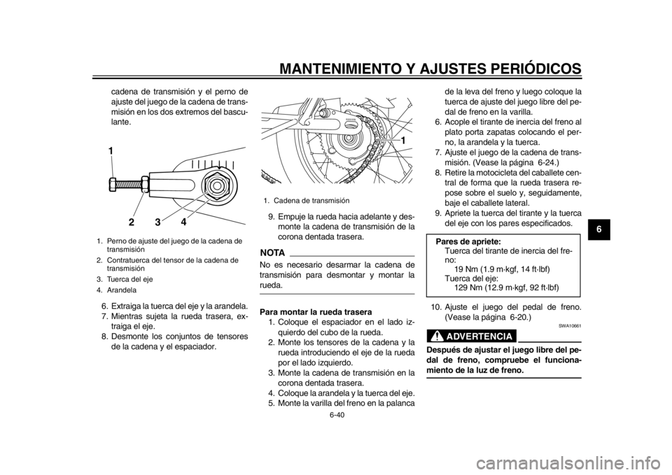 YAMAHA SR400 2014  Manuale de Empleo (in Spanish) MANTENIMIENTO Y AJUSTES PERIÓDICOS
6-40
1
2
3
4
567
8
9
10
11
12
cadena de transmisión y el perno de
ajuste del juego de la cadena de trans-
misión en los dos ex tremos del bascu-
lante.
6. Extraig