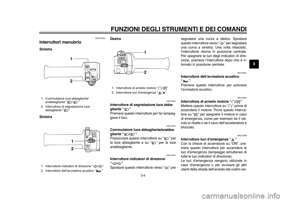 YAMAHA SR400 2014  Manuale duso (in Italian) FUNZIONI DEGLI STRUMENTI E DEI COMANDI
3-4
1
234
5
6
7
8
9
10
11
12
HAU1234G
Interruttori manubrioSinistra
Sinistra Destra 
HAU12351
Interruttore di segnalazione luce abba-
gliante “ ”
Premere que