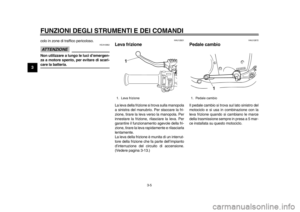 YAMAHA SR400 2014  Manuale duso (in Italian) FUNZIONI DEGLI STRUMENTI E DEI COMANDI
3-5
1
23
4
5
6
7
8
9
10
11
12
colo in zone di traffico pericoloso.ATTENZIONE
HCA10062
Non utilizzare a lungo le luci d’emergen-
za a motore spento, per evitare
