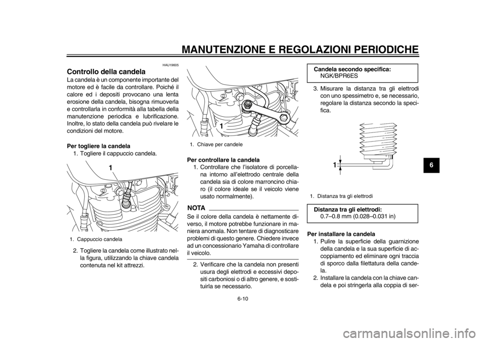 YAMAHA SR400 2014  Manuale duso (in Italian) MANUTENZIONE E REGOLAZIONI PERIODICHE
6-10
1
2
3
4
567
8
9
10
11
12
HAU19605
Controllo della candelaLa candela è un componente importante del
motore ed è facile da controllare. Poiché il
calore ed 