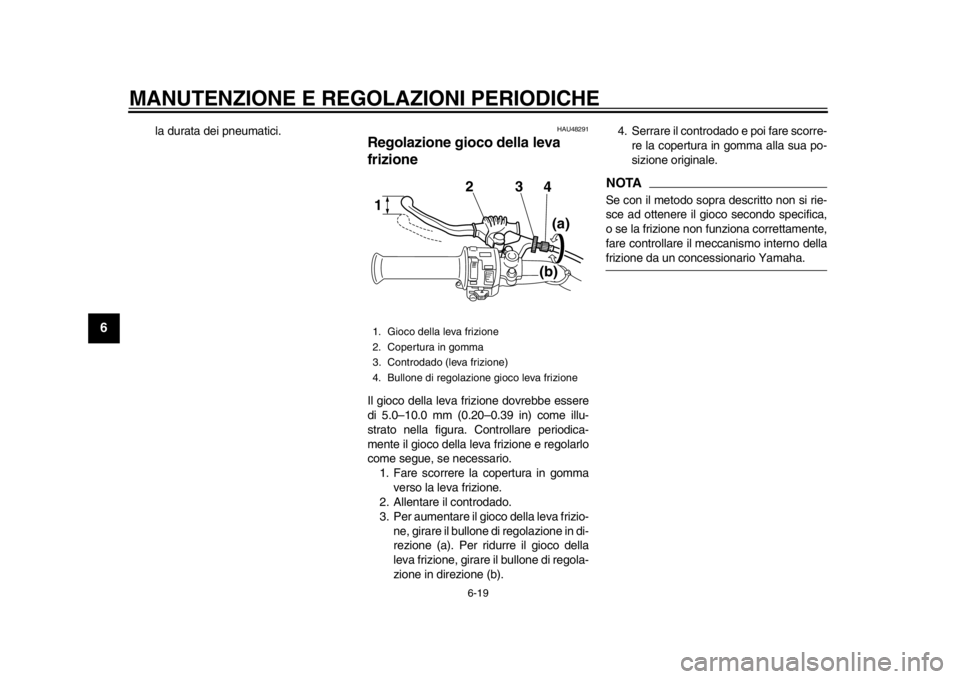 YAMAHA SR400 2014  Manuale duso (in Italian) MANUTENZIONE E REGOLAZIONI PERIODICHE
6-19
1
2
3
4
56
7
8
9
10
11
12
la durata dei pneumatici.
HAU48291
Regolazione gioco della leva 
frizioneIl gioco della leva frizione dovrebbe essere
di 5.0–10.0