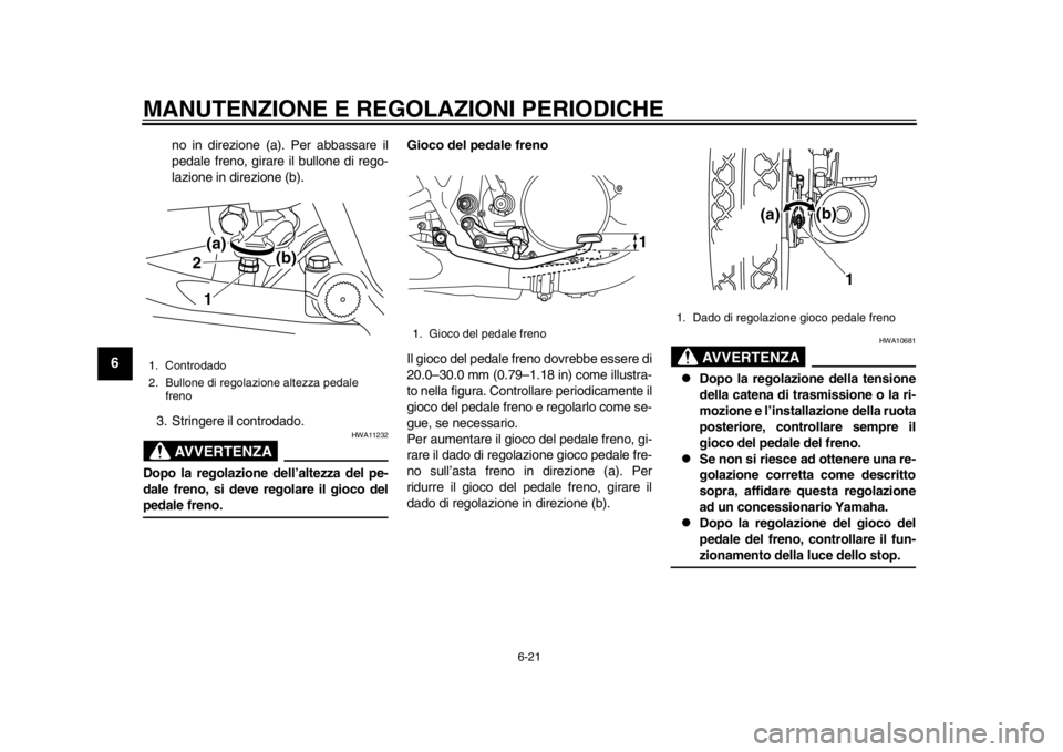 YAMAHA SR400 2014  Manuale duso (in Italian) MANUTENZIONE E REGOLAZIONI PERIODICHE
6-21
1
2
3
4
56
7
8
9
10
11
12
no in direzione (a). Per abbassare il
pedale freno, girare il bullone di rego-
lazione in direzione (b).
3. Stringere il controdado