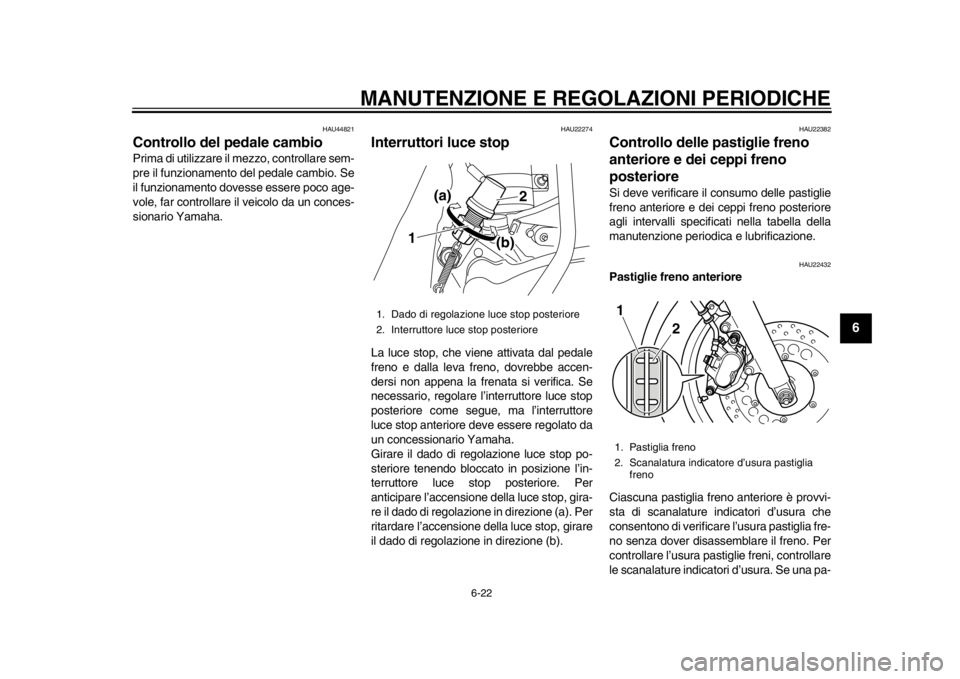 YAMAHA SR400 2014  Manuale duso (in Italian) MANUTENZIONE E REGOLAZIONI PERIODICHE
6-22
1
2
3
4
567
8
9
10
11
12
HAU44821
Controllo del pedale cambioPrima di utilizzare il mezzo, controllare sem-
pre il funzionamento del pedale cambio. Se
il fun